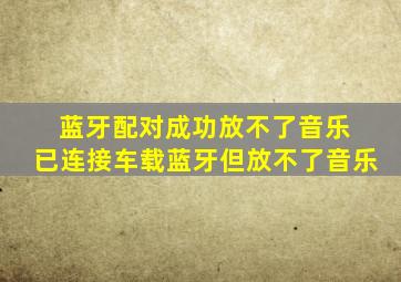 蓝牙配对成功放不了音乐 已连接车载蓝牙但放不了音乐